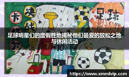 足球明星们的度假胜地揭秘他们最爱的放松之地与休闲活动