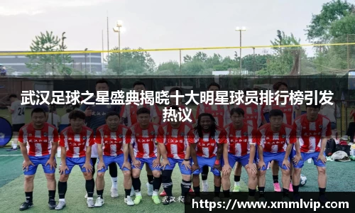 武汉足球之星盛典揭晓十大明星球员排行榜引发热议