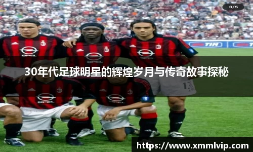 30年代足球明星的辉煌岁月与传奇故事探秘