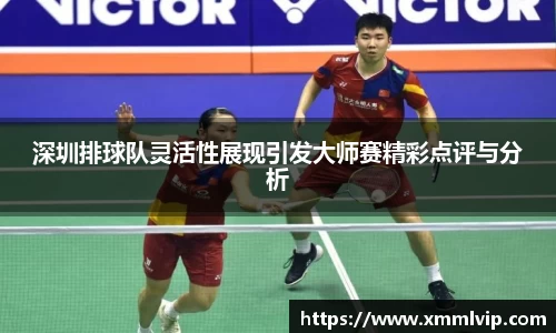 深圳排球队灵活性展现引发大师赛精彩点评与分析