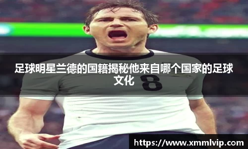 足球明星兰德的国籍揭秘他来自哪个国家的足球文化