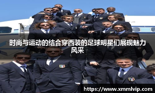 时尚与运动的结合穿西装的足球明星们展现魅力风采
