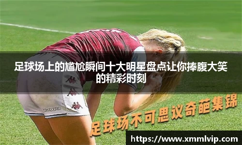 足球场上的尴尬瞬间十大明星盘点让你捧腹大笑的精彩时刻